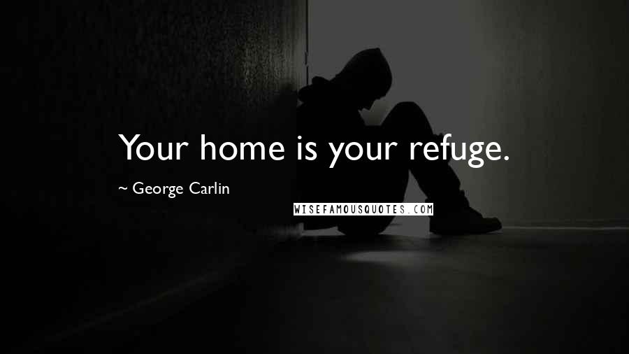 George Carlin Quotes: Your home is your refuge.