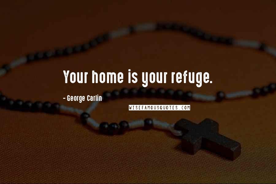 George Carlin Quotes: Your home is your refuge.