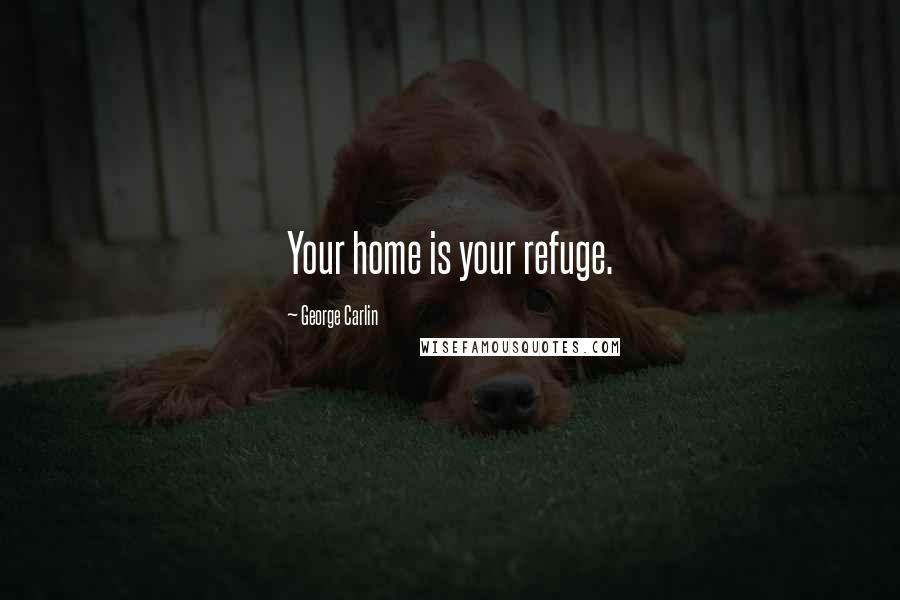 George Carlin Quotes: Your home is your refuge.