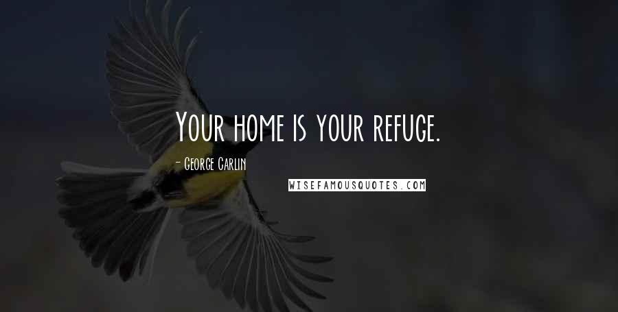 George Carlin Quotes: Your home is your refuge.