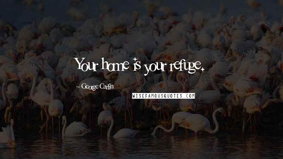 George Carlin Quotes: Your home is your refuge.