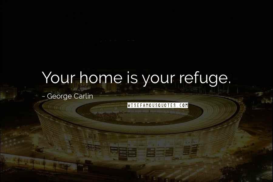 George Carlin Quotes: Your home is your refuge.