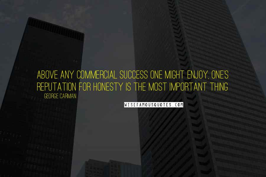 George Carman Quotes: Above any commercial success one might enjoy, one's reputation for honesty is the most important thing