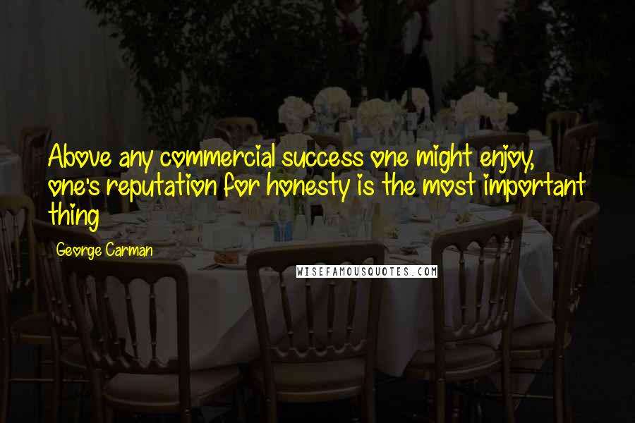George Carman Quotes: Above any commercial success one might enjoy, one's reputation for honesty is the most important thing