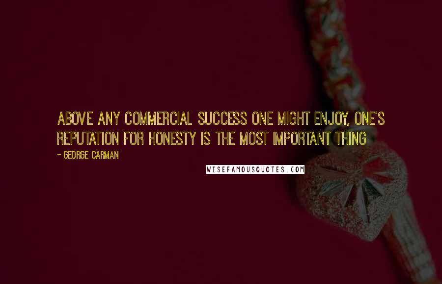 George Carman Quotes: Above any commercial success one might enjoy, one's reputation for honesty is the most important thing