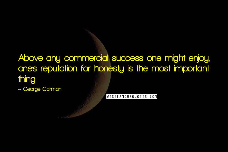 George Carman Quotes: Above any commercial success one might enjoy, one's reputation for honesty is the most important thing