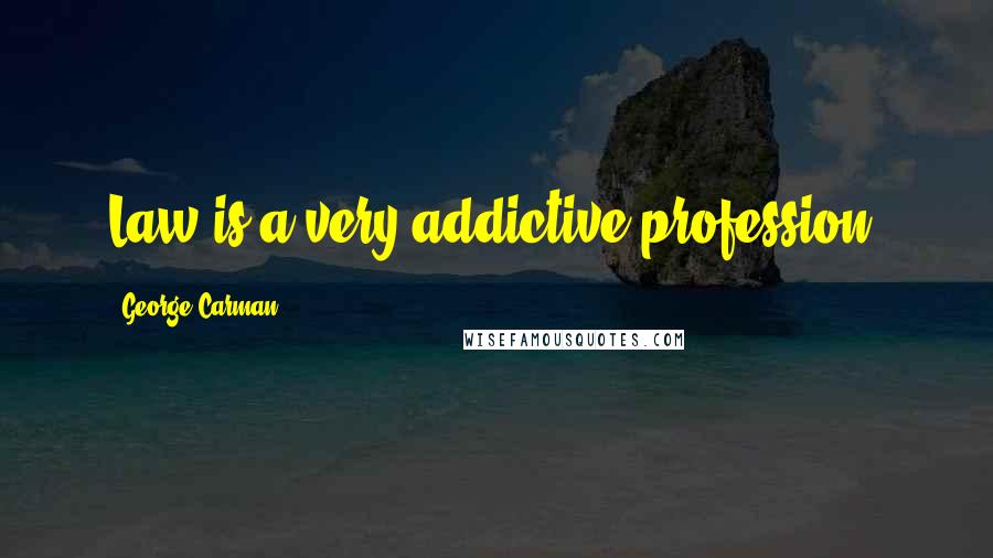 George Carman Quotes: Law is a very addictive profession.