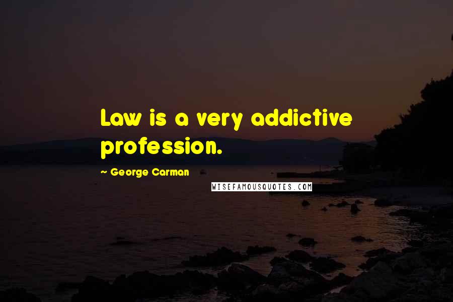 George Carman Quotes: Law is a very addictive profession.