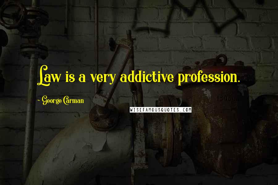 George Carman Quotes: Law is a very addictive profession.
