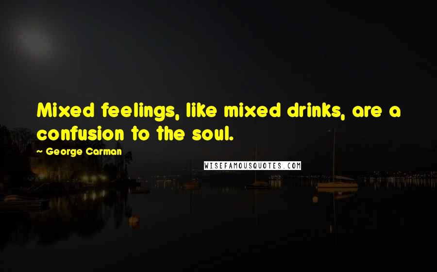 George Carman Quotes: Mixed feelings, like mixed drinks, are a confusion to the soul.