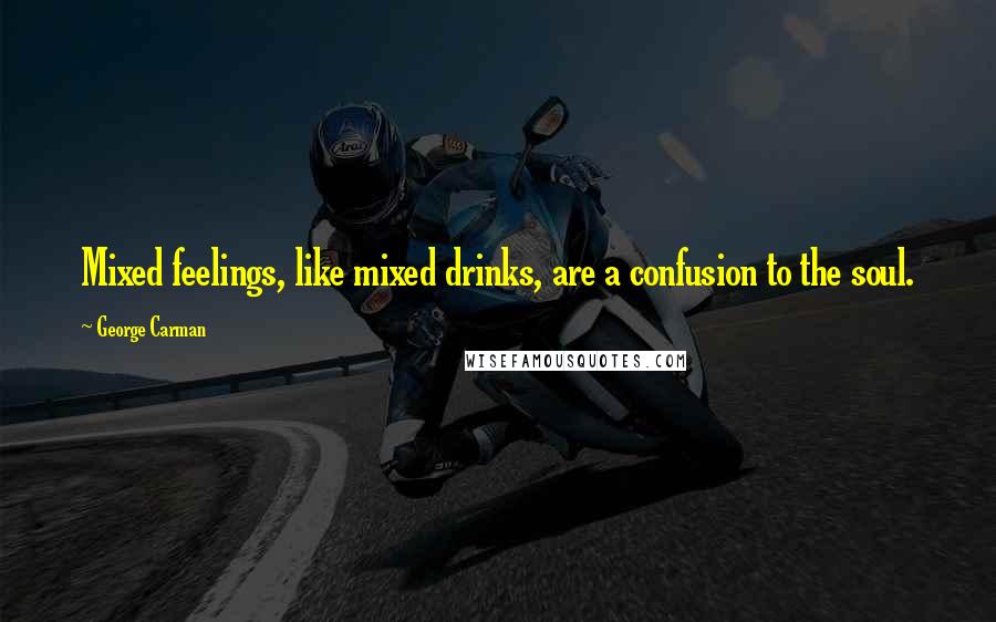 George Carman Quotes: Mixed feelings, like mixed drinks, are a confusion to the soul.