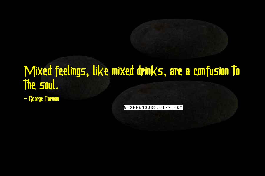 George Carman Quotes: Mixed feelings, like mixed drinks, are a confusion to the soul.