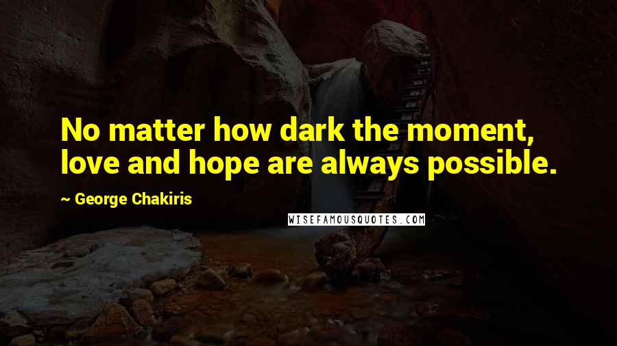 George Chakiris Quotes: No matter how dark the moment, love and hope are always possible.