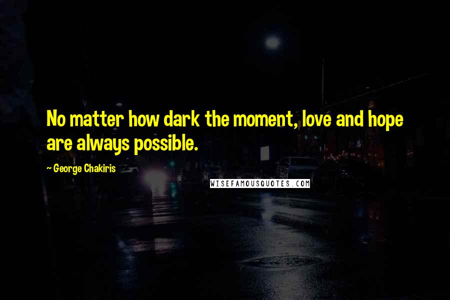 George Chakiris Quotes: No matter how dark the moment, love and hope are always possible.