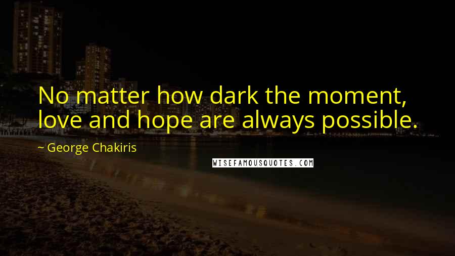 George Chakiris Quotes: No matter how dark the moment, love and hope are always possible.