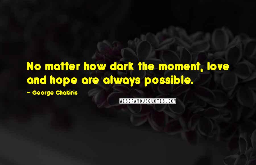 George Chakiris Quotes: No matter how dark the moment, love and hope are always possible.