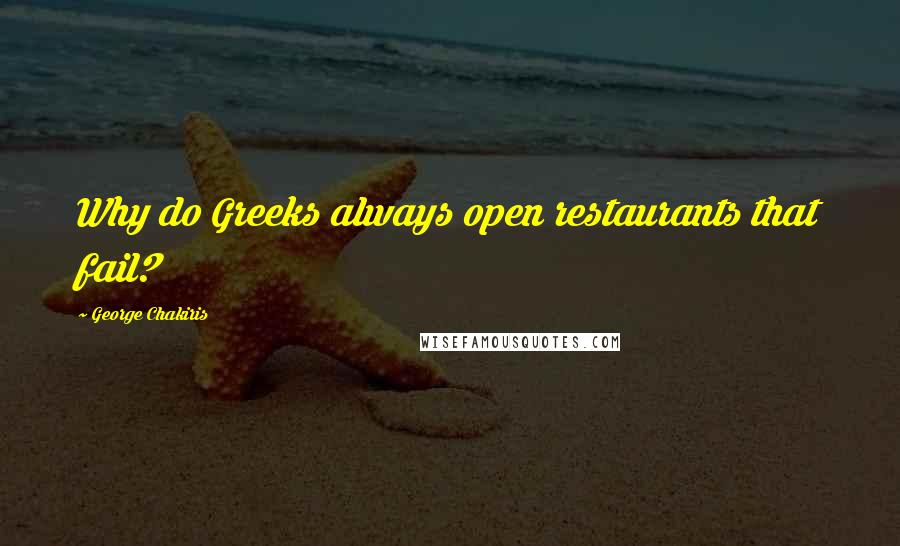 George Chakiris Quotes: Why do Greeks always open restaurants that fail?