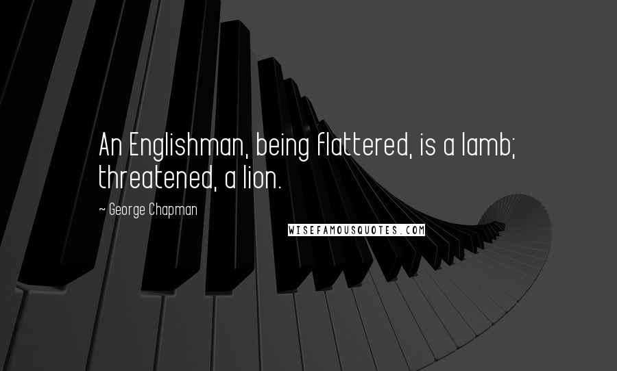 George Chapman Quotes: An Englishman, being flattered, is a lamb; threatened, a lion.