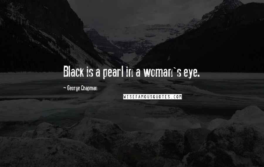 George Chapman Quotes: Black is a pearl in a woman's eye.