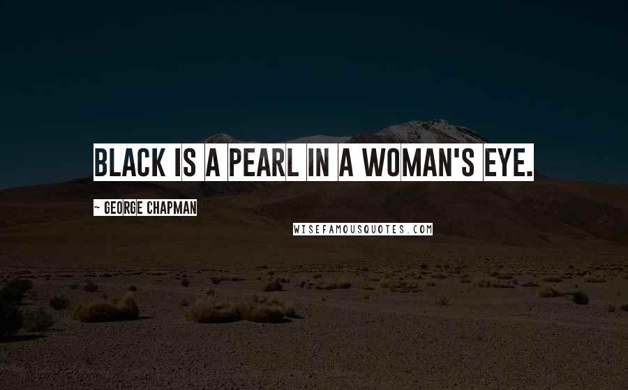 George Chapman Quotes: Black is a pearl in a woman's eye.