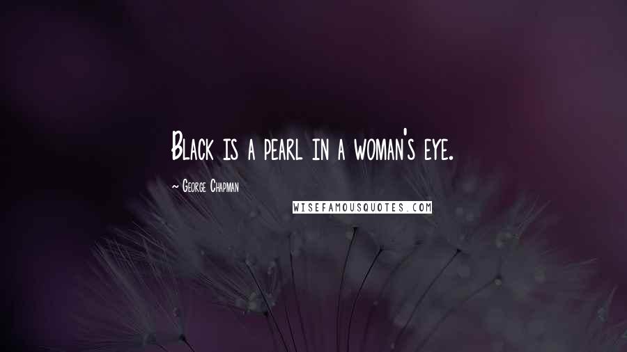 George Chapman Quotes: Black is a pearl in a woman's eye.