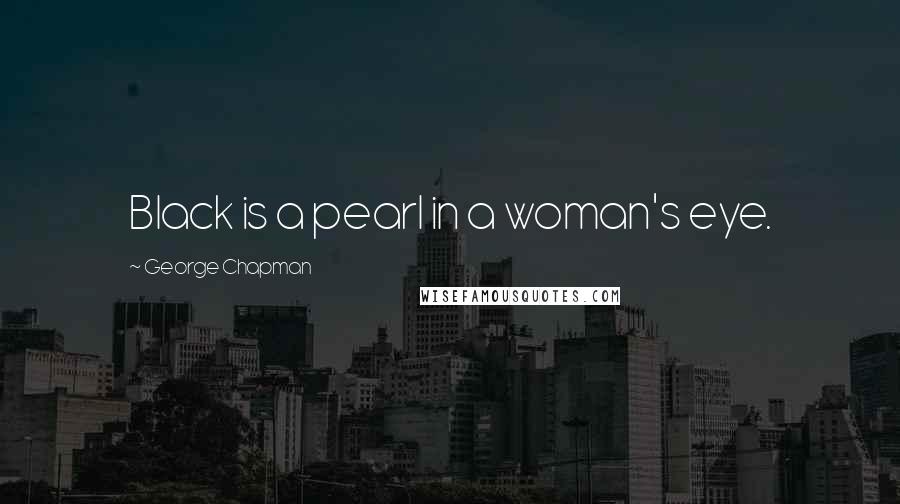 George Chapman Quotes: Black is a pearl in a woman's eye.