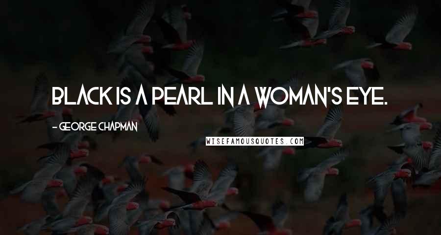 George Chapman Quotes: Black is a pearl in a woman's eye.