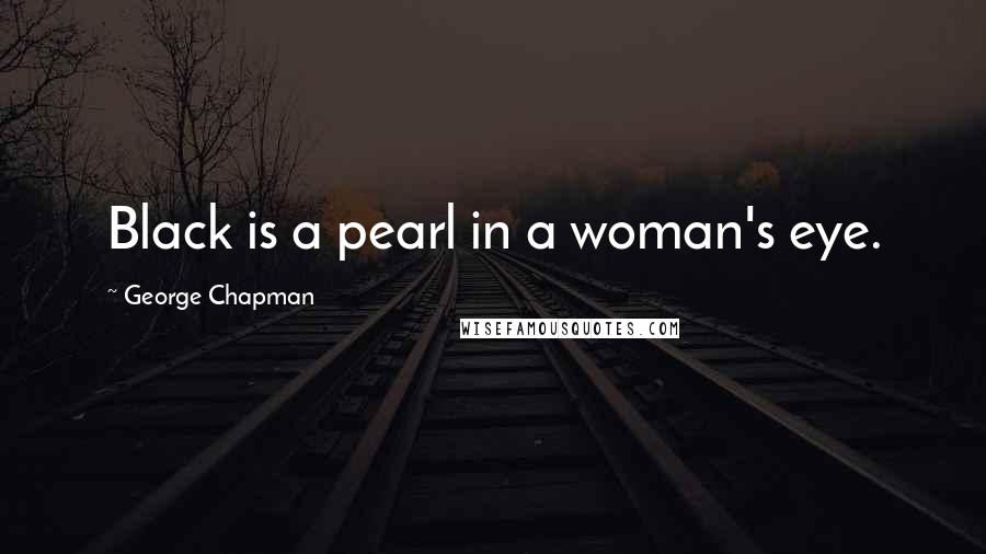 George Chapman Quotes: Black is a pearl in a woman's eye.