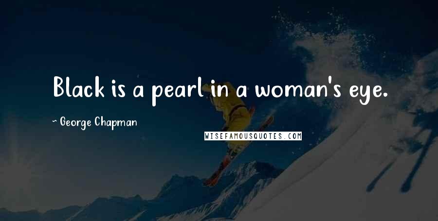 George Chapman Quotes: Black is a pearl in a woman's eye.