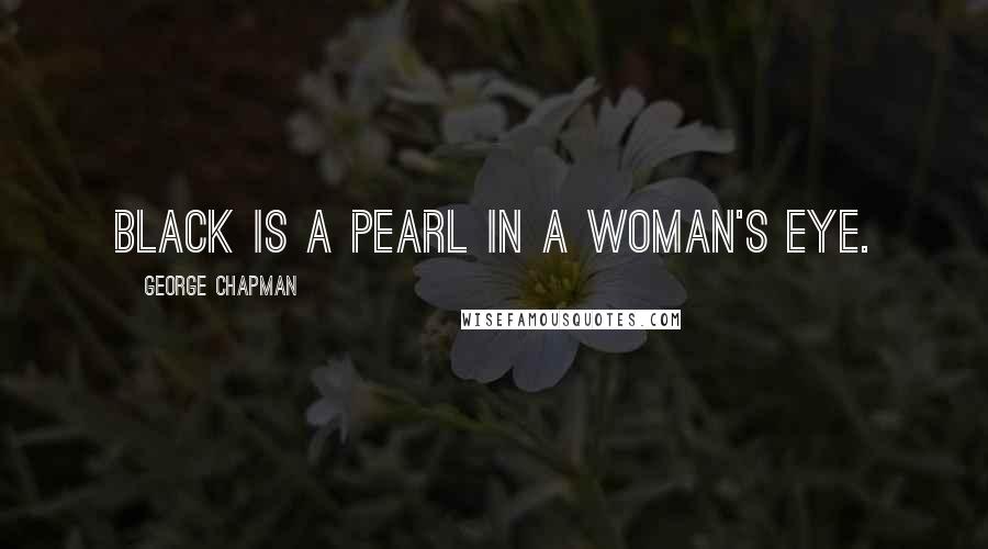 George Chapman Quotes: Black is a pearl in a woman's eye.