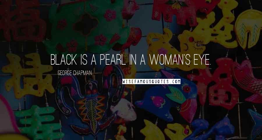 George Chapman Quotes: Black is a pearl in a woman's eye.