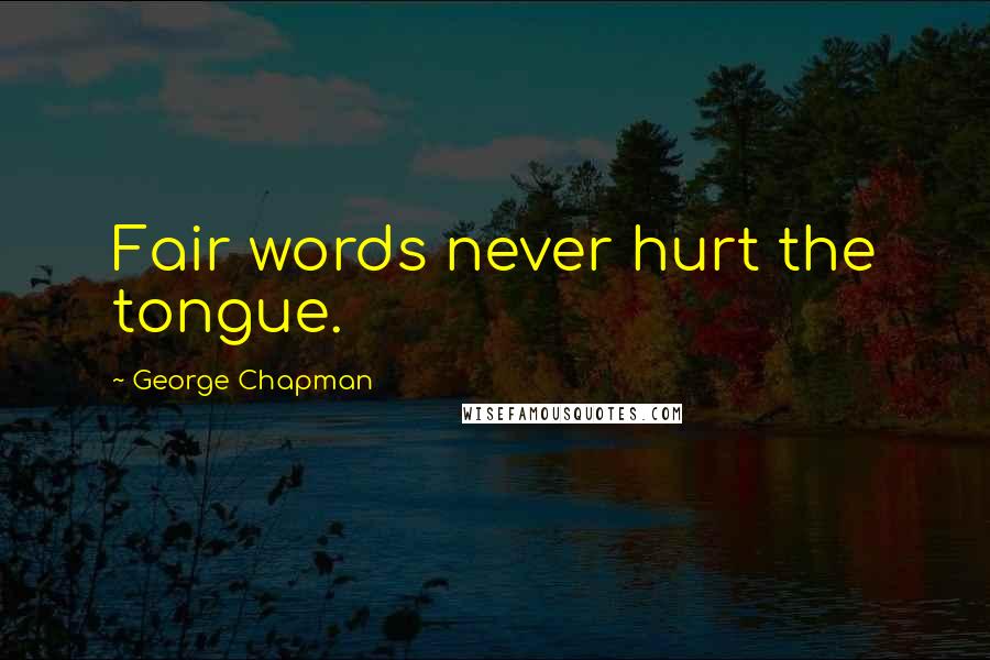 George Chapman Quotes: Fair words never hurt the tongue.