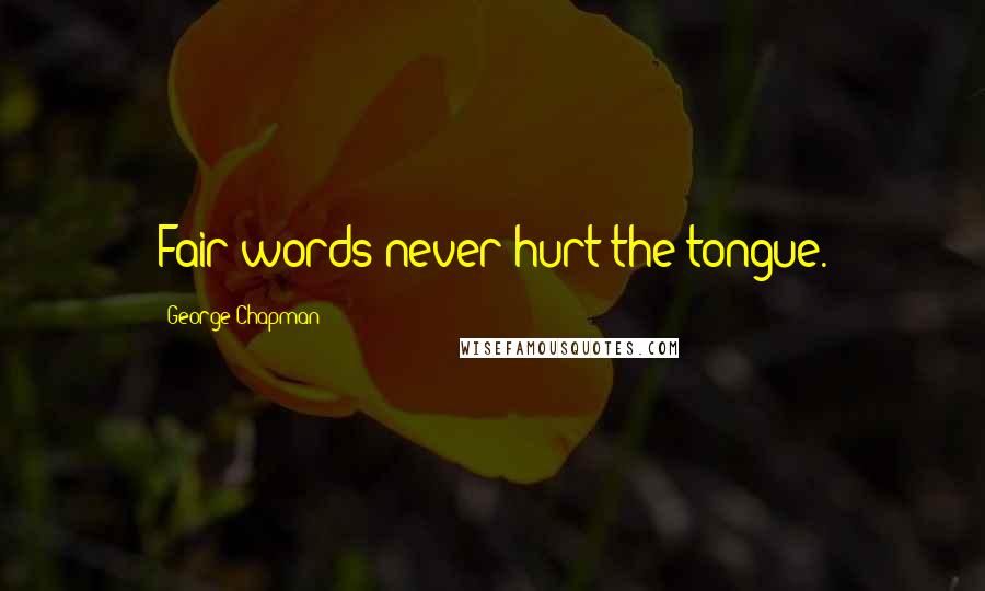 George Chapman Quotes: Fair words never hurt the tongue.