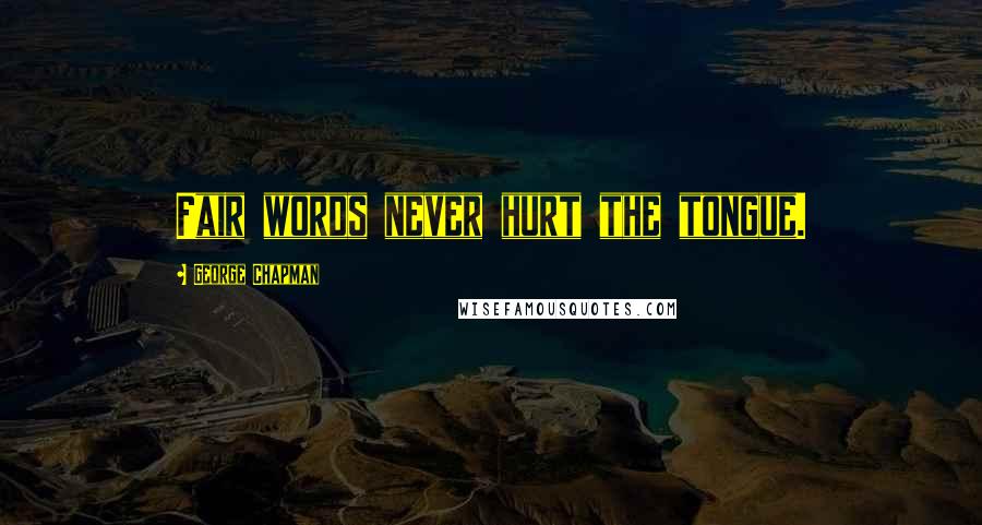 George Chapman Quotes: Fair words never hurt the tongue.