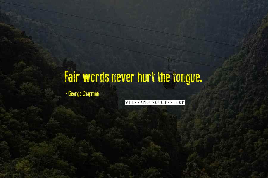 George Chapman Quotes: Fair words never hurt the tongue.