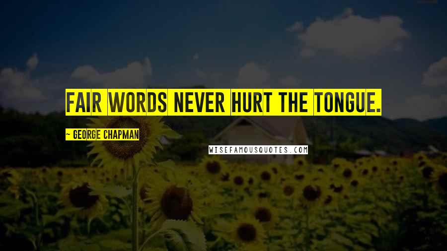 George Chapman Quotes: Fair words never hurt the tongue.