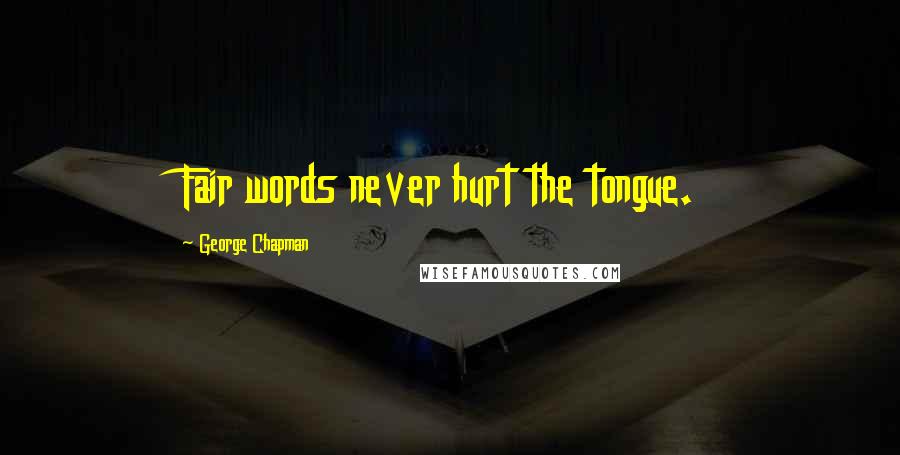 George Chapman Quotes: Fair words never hurt the tongue.