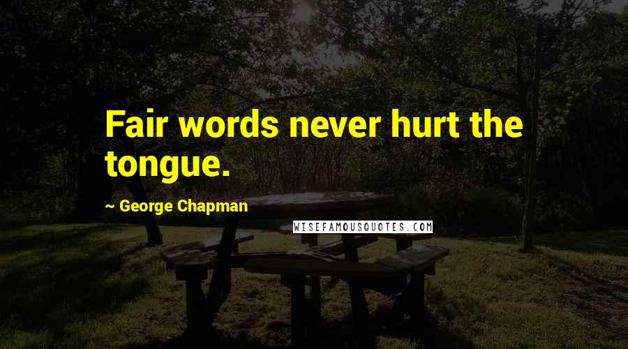 George Chapman Quotes: Fair words never hurt the tongue.