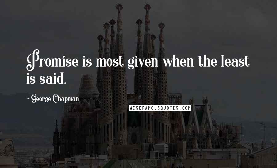 George Chapman Quotes: Promise is most given when the least is said.