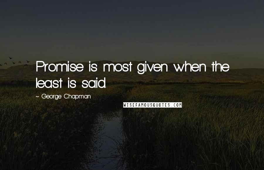 George Chapman Quotes: Promise is most given when the least is said.