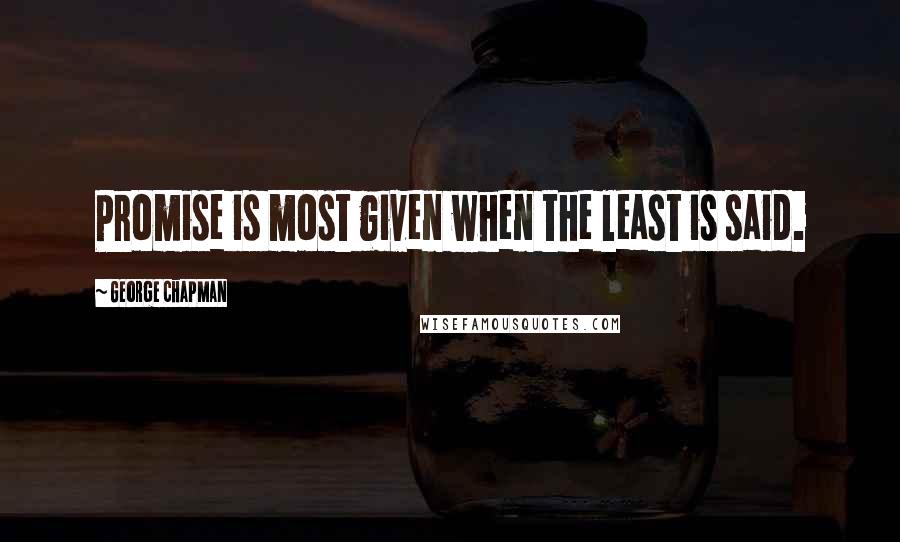 George Chapman Quotes: Promise is most given when the least is said.