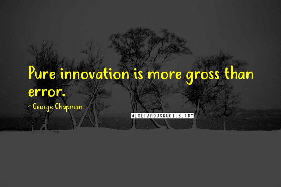 George Chapman Quotes: Pure innovation is more gross than error.