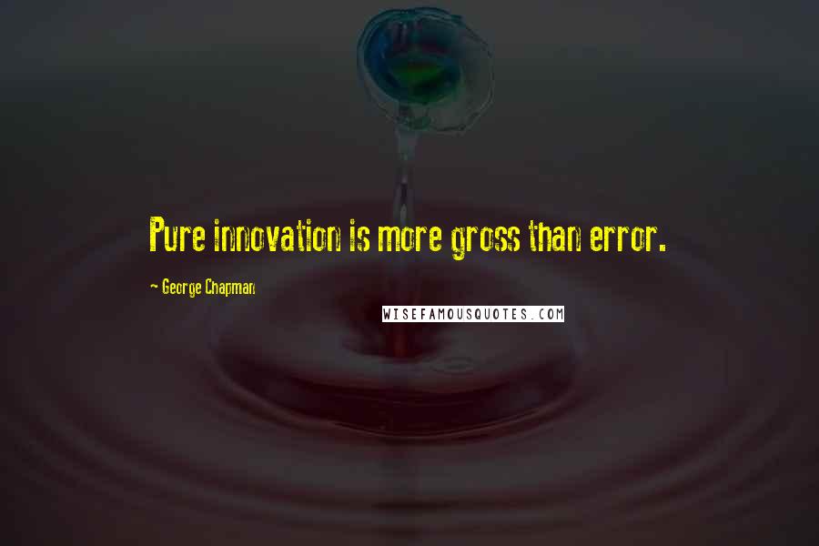 George Chapman Quotes: Pure innovation is more gross than error.