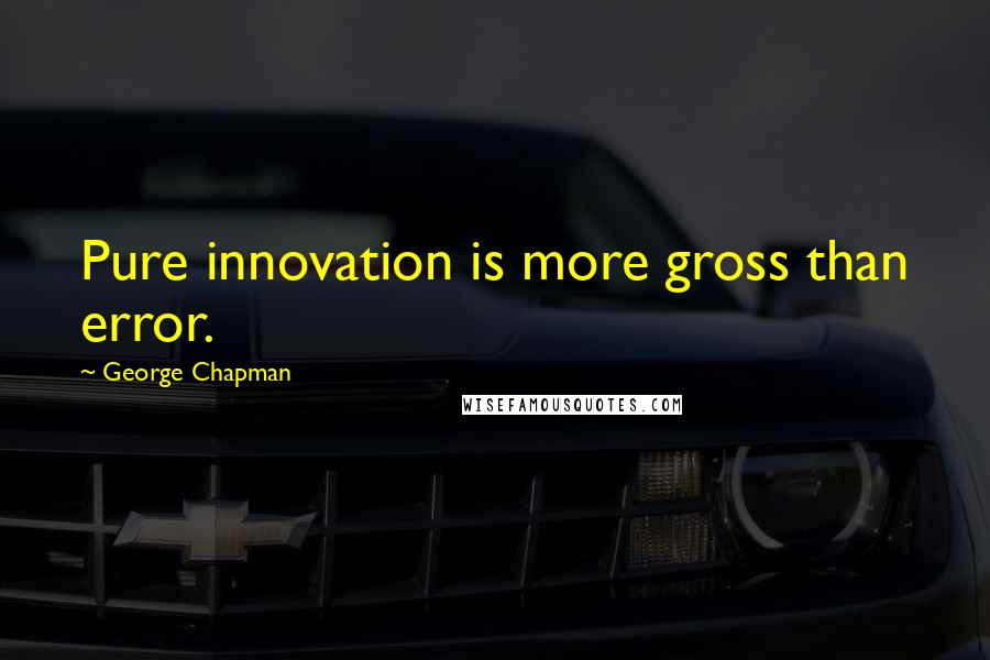 George Chapman Quotes: Pure innovation is more gross than error.
