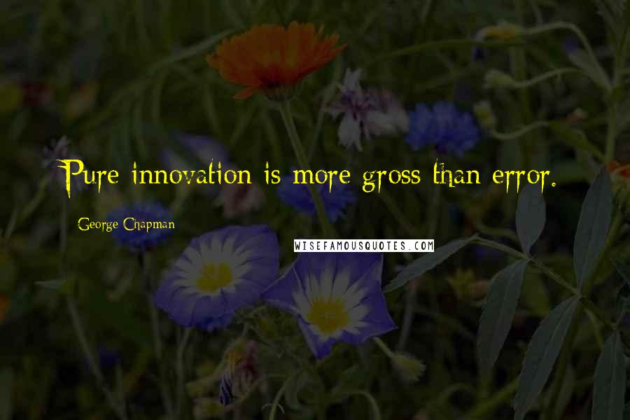 George Chapman Quotes: Pure innovation is more gross than error.