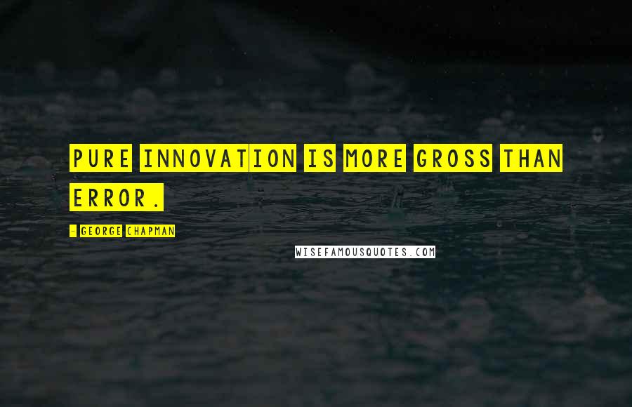 George Chapman Quotes: Pure innovation is more gross than error.