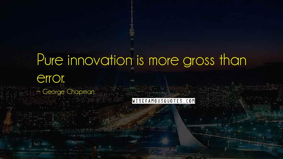 George Chapman Quotes: Pure innovation is more gross than error.