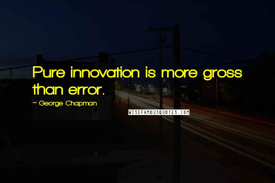 George Chapman Quotes: Pure innovation is more gross than error.