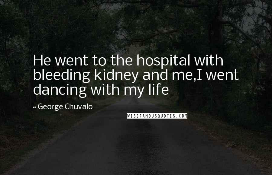 George Chuvalo Quotes: He went to the hospital with bleeding kidney and me,I went dancing with my life