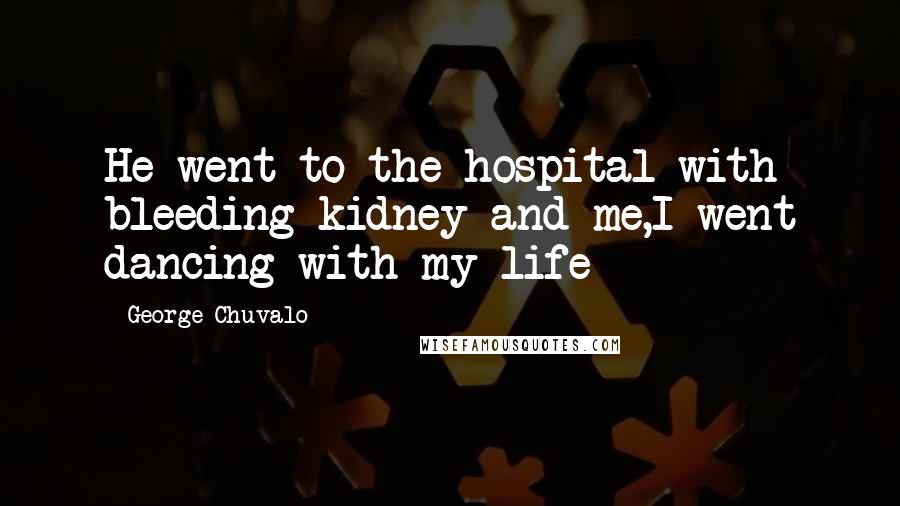 George Chuvalo Quotes: He went to the hospital with bleeding kidney and me,I went dancing with my life